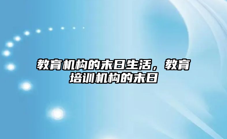 教育機構(gòu)的末日生活，教育培訓(xùn)機構(gòu)的末日