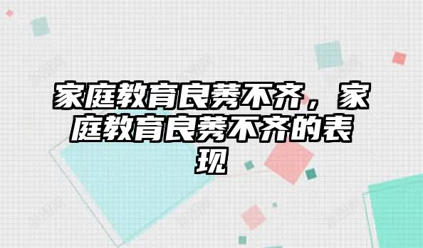 家庭教育良莠不齊，家庭教育良莠不齊的表現(xiàn)