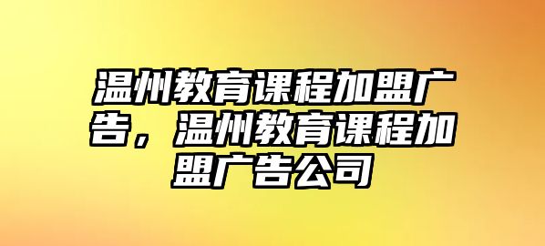 溫州教育課程加盟廣告，溫州教育課程加盟廣告公司