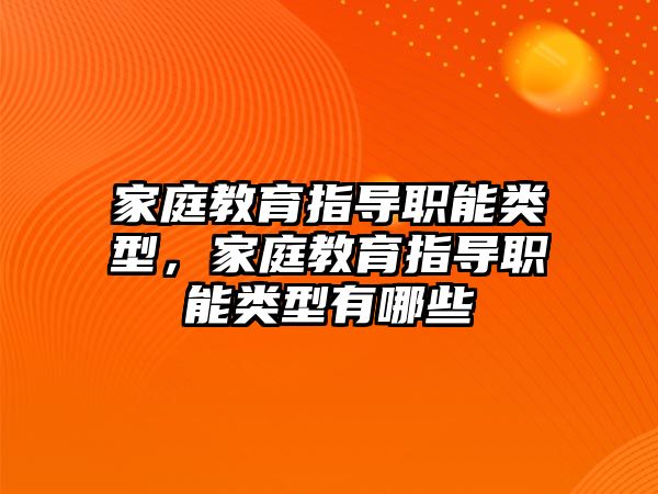 家庭教育指導職能類型，家庭教育指導職能類型有哪些