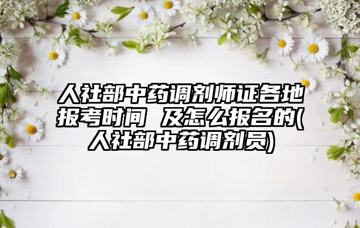 人社部中藥調(diào)劑師證各地報考時間 及怎么報名的(人社部中藥調(diào)劑員)