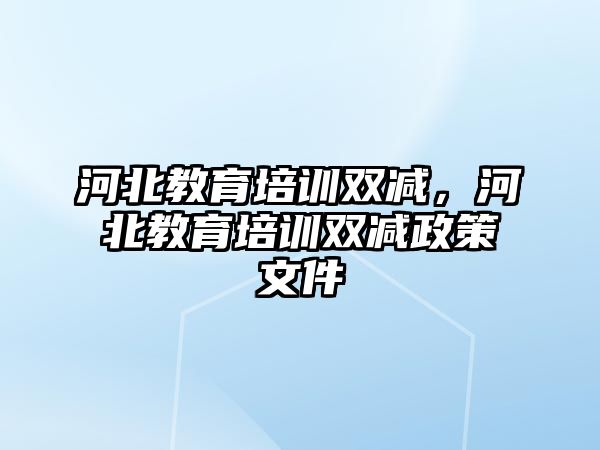 河北教育培訓(xùn)雙減，河北教育培訓(xùn)雙減政策文件