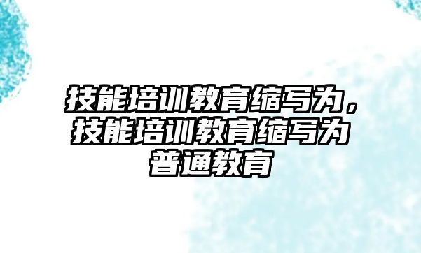 技能培訓教育縮寫為，技能培訓教育縮寫為普通教育