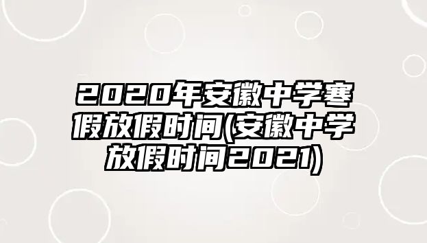 2020年安徽中學(xué)寒假放假時(shí)間(安徽中學(xué)放假時(shí)間2021)