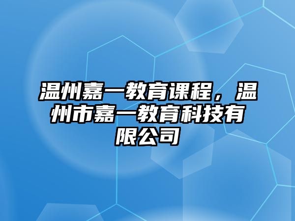 溫州嘉一教育課程，溫州市嘉一教育科技有限公司