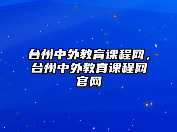 臺(tái)州中外教育課程網(wǎng)，臺(tái)州中外教育課程網(wǎng)官網(wǎng)