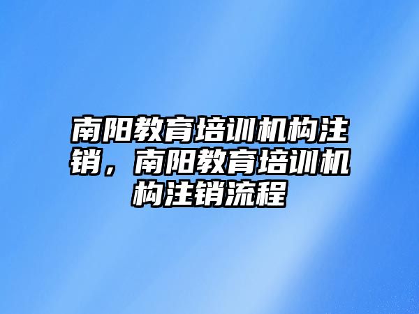 南陽教育培訓(xùn)機(jī)構(gòu)注銷，南陽教育培訓(xùn)機(jī)構(gòu)注銷流程