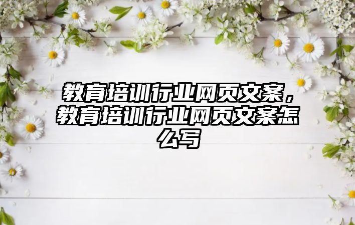 教育培訓行業(yè)網(wǎng)頁文案，教育培訓行業(yè)網(wǎng)頁文案怎么寫