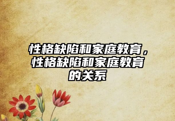 性格缺陷和家庭教育，性格缺陷和家庭教育的關系