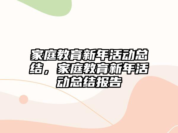 家庭教育新年活動總結(jié)，家庭教育新年活動總結(jié)報(bào)告