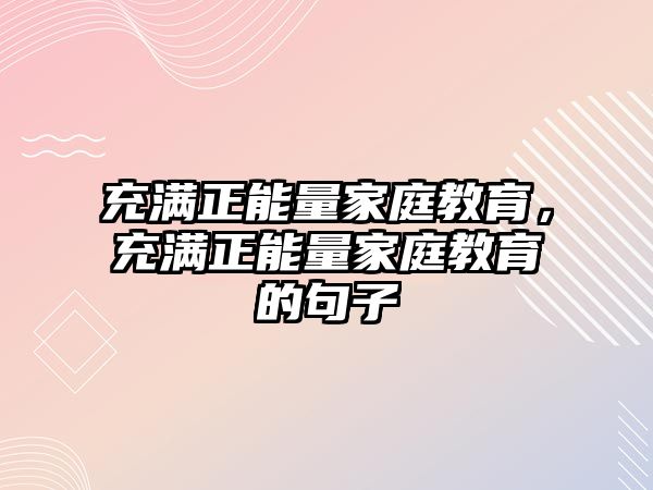 充滿正能量家庭教育，充滿正能量家庭教育的句子