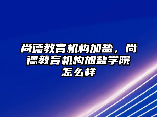 尚德教育機構加鹽，尚德教育機構加鹽學院怎么樣