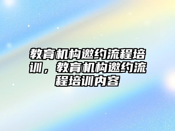 教育機構(gòu)邀約流程培訓(xùn)，教育機構(gòu)邀約流程培訓(xùn)內(nèi)容