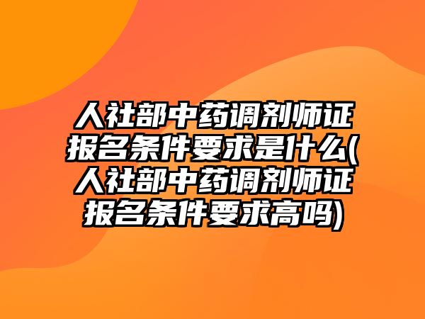 人社部中藥調(diào)劑師證報名條件要求是什么(人社部中藥調(diào)劑師證報名條件要求高嗎)