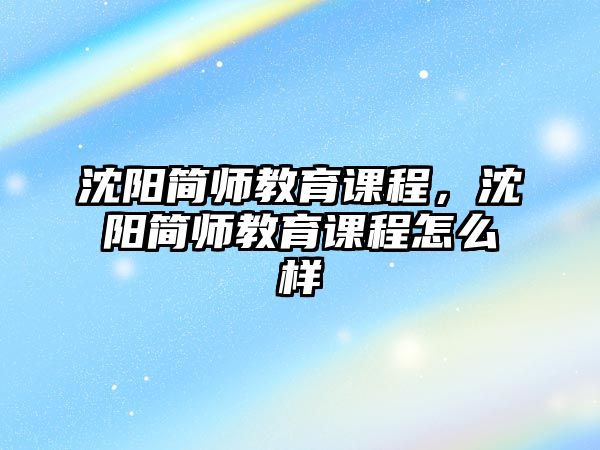 沈陽簡師教育課程，沈陽簡師教育課程怎么樣