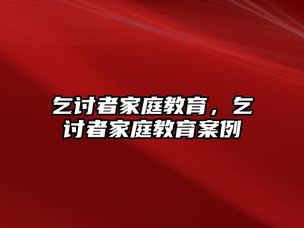 乞討者家庭教育，乞討者家庭教育案例