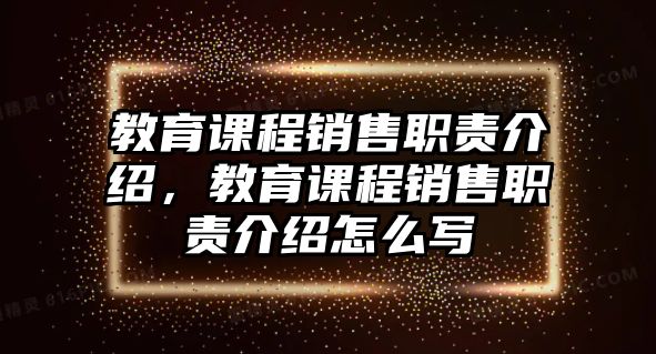 教育課程銷售職責介紹，教育課程銷售職責介紹怎么寫