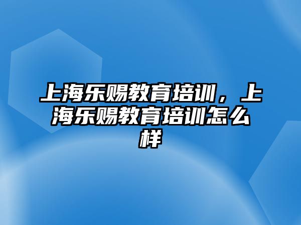 上海樂賜教育培訓(xùn)，上海樂賜教育培訓(xùn)怎么樣