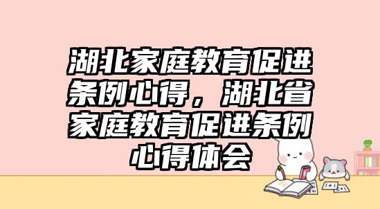 湖北家庭教育促進(jìn)條例心得，湖北省家庭教育促進(jìn)條例心得體會(huì)