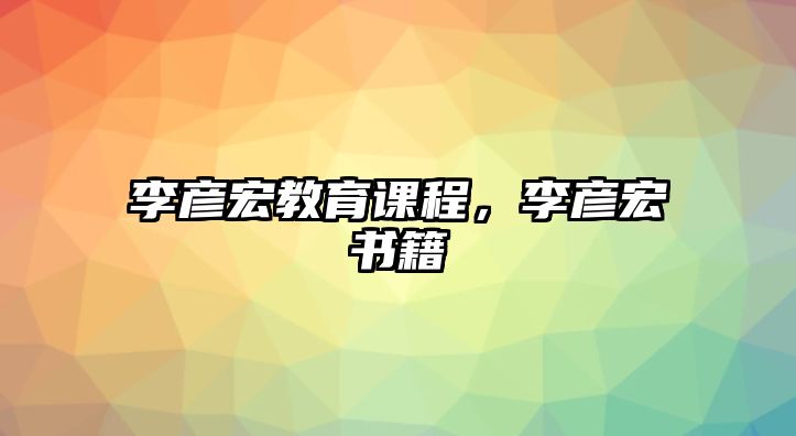 李彥宏教育課程，李彥宏書籍