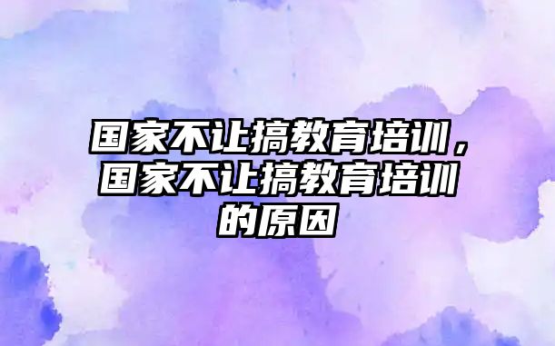 國家不讓搞教育培訓，國家不讓搞教育培訓的原因