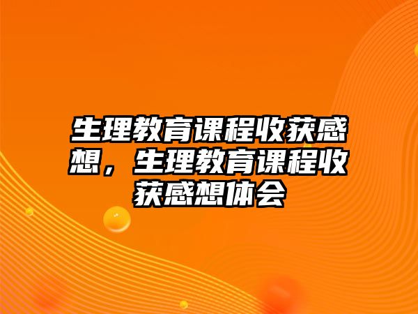 生理教育課程收獲感想，生理教育課程收獲感想體會(huì)