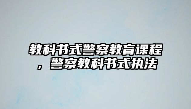 教科書式警察教育課程，警察教科書式執(zhí)法