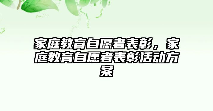 家庭教育自愿者表彰，家庭教育自愿者表彰活動(dòng)方案