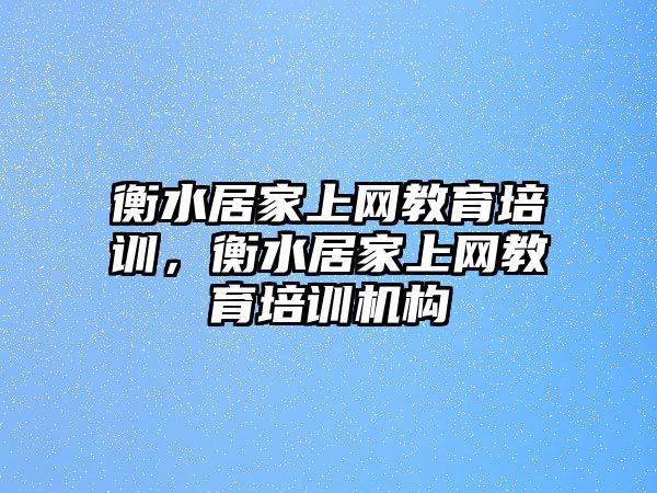 衡水居家上網(wǎng)教育培訓(xùn)，衡水居家上網(wǎng)教育培訓(xùn)機(jī)構(gòu)