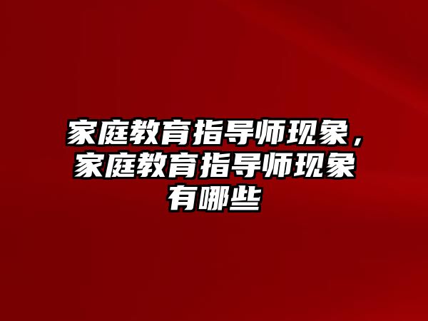 家庭教育指導(dǎo)師現(xiàn)象，家庭教育指導(dǎo)師現(xiàn)象有哪些