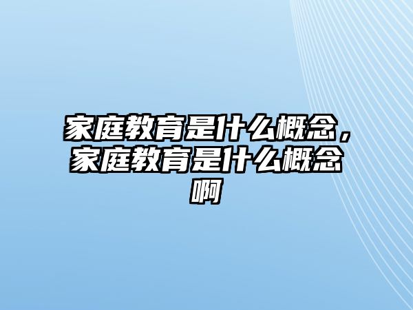 家庭教育是什么概念，家庭教育是什么概念啊