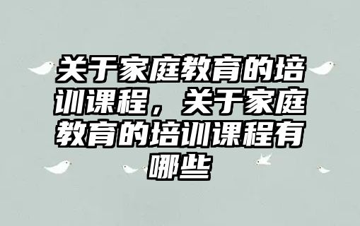 關于家庭教育的培訓課程，關于家庭教育的培訓課程有哪些