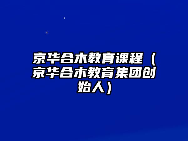 京華合木教育課程（京華合木教育集團(tuán)創(chuàng)始人）