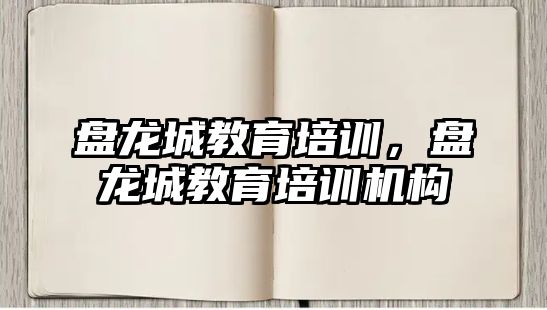 盤龍城教育培訓，盤龍城教育培訓機構