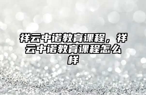 祥云中諾教育課程，祥云中諾教育課程怎么樣