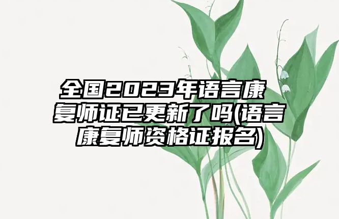 全國2023年語言康 復(fù)師證已更新了嗎(語言康復(fù)師資格證報(bào)名)