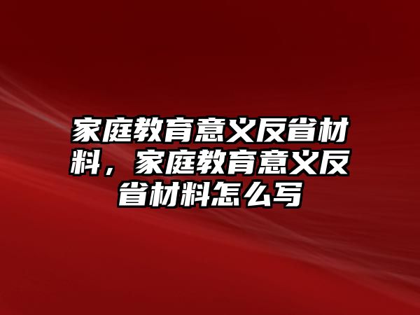 家庭教育意義反省材料，家庭教育意義反省材料怎么寫