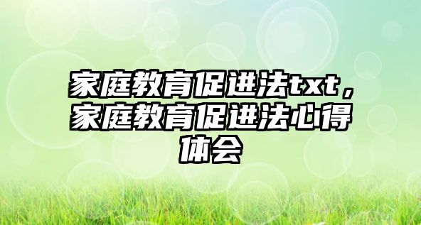 家庭教育促進(jìn)法txt，家庭教育促進(jìn)法心得體會(huì)