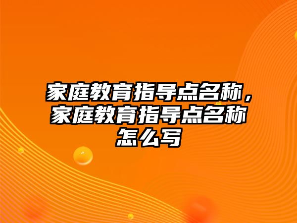 家庭教育指導(dǎo)點名稱，家庭教育指導(dǎo)點名稱怎么寫