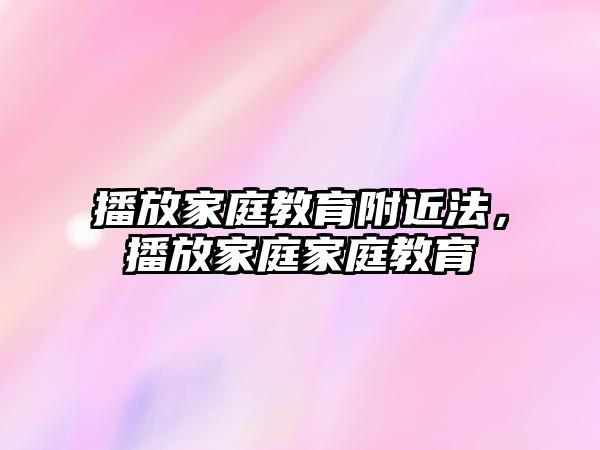 播放家庭教育附近法，播放家庭家庭教育