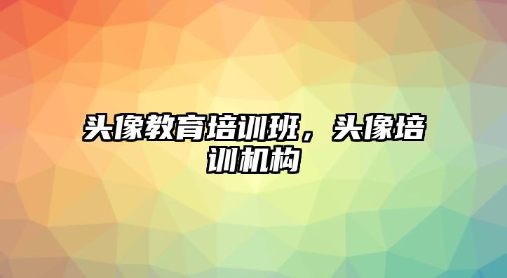 頭像教育培訓班，頭像培訓機構