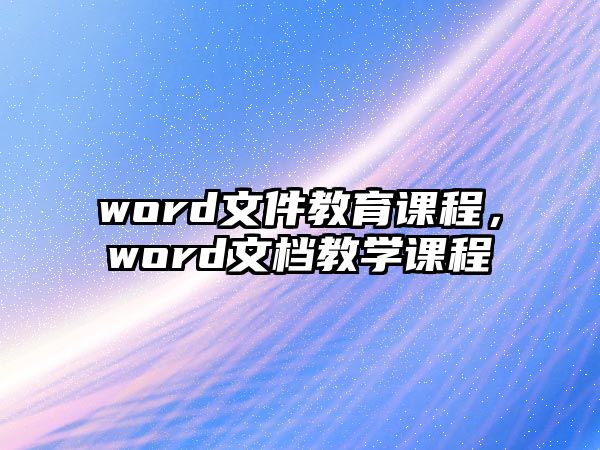 word文件教育課程，word文檔教學(xué)課程