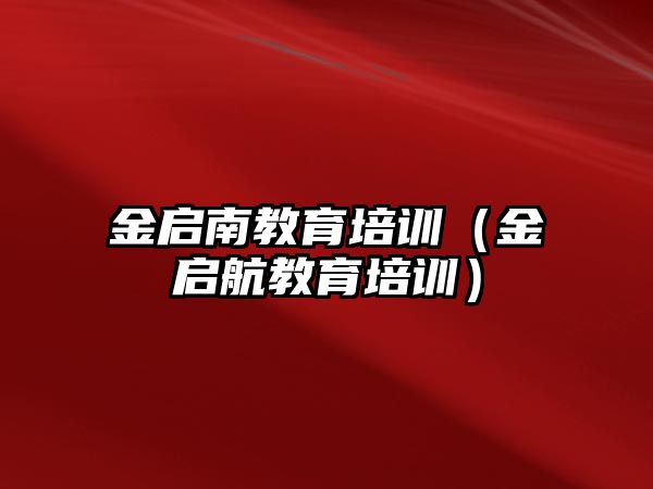 金啟南教育培訓(xùn)（金啟航教育培訓(xùn)）