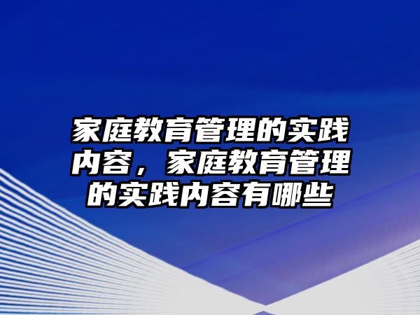 家庭教育管理的實(shí)踐內(nèi)容，家庭教育管理的實(shí)踐內(nèi)容有哪些