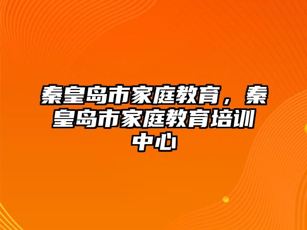 秦皇島市家庭教育，秦皇島市家庭教育培訓(xùn)中心