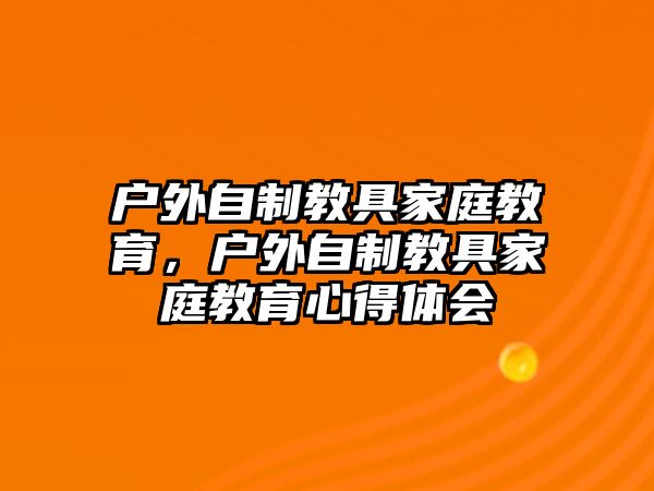 戶外自制教具家庭教育，戶外自制教具家庭教育心得體會