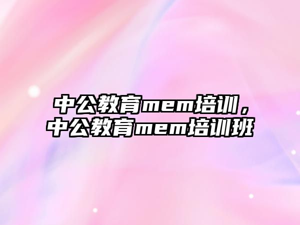 中公教育mem培訓(xùn)，中公教育mem培訓(xùn)班