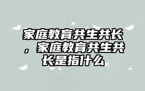 家庭教育共生共長，家庭教育共生共長是指什么