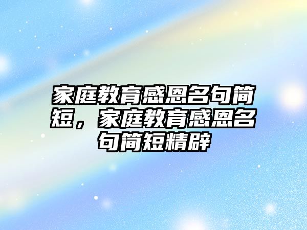 家庭教育感恩名句簡短，家庭教育感恩名句簡短精辟