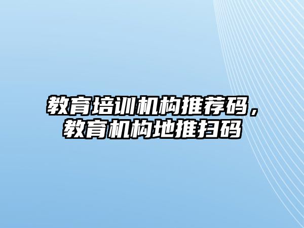 教育培訓機構(gòu)推薦碼，教育機構(gòu)地推掃碼